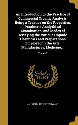 Full Download An Introduction to the Practice of Commercial Organic Analysis; Being a Treatise on the Properties, Proximate Analythical Examination, and Modes of Assaying the Various Organic Chemicals and Preparations Employed in the Arts, Manufactures, Medicine, .. - Alfred Henry 1847-1904 Allen | PDF