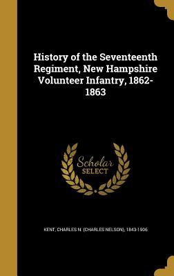 Full Download History of the Seventeenth Regiment, New Hampshire Volunteer Infantry, 1862-1863 - Charles N. Kent file in ePub