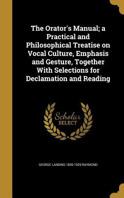 Download The Orator's Manual; A Practical and Philosophical Treatise on Vocal Culture, Emphasis and Gesture, Together with Selections for Declamation and Reading - George Lansing Raymond | ePub