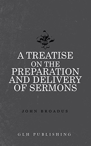 Full Download A Treatise on the Preparation and Delivery of Sermons - John Broadus | PDF
