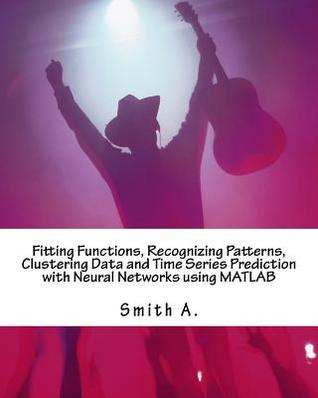 Full Download Fitting Functions, Recognizing Patterns, Clustering Data and Time Series Prediction with Neural Networks Using MATLAB - Smith A file in ePub