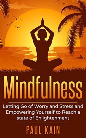 Full Download Mindfulness:Letting Go of Worry and Stress and Empowering Yourself to Reach a State of Enlightenment - Paul Kain file in ePub