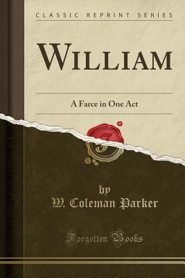 Download William: A Farce in One Act (Classic Reprint) - W. Coleman Parker | PDF