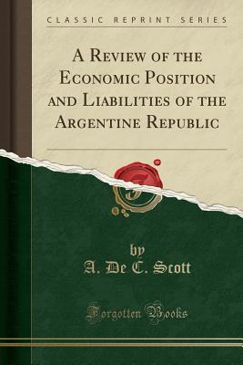 Download A Review of the Economic Position and Liabilities of the Argentine Republic (Classic Reprint) - Alexander De Courcy Scott file in PDF