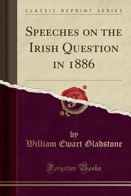 Full Download Speeches on the Irish Question in 1886 (Classic Reprint) - William Ewart Gladstone | ePub