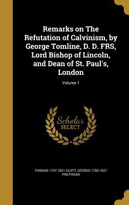 Full Download Remarks on the Refutation of Calvinism, by George Tomline, D. D. Frs, Lord Bishop of Lincoln, and Dean of St. Paul's, London; Volume 1 - George Pretyman Tomline | PDF