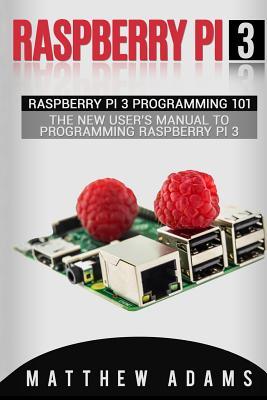 Read Online Raspberry Pi 3: Raspberry Pi 3 Programming 101 - The New User's Manual to Programming Raspberry Pi 3 - Matthew Adams file in ePub