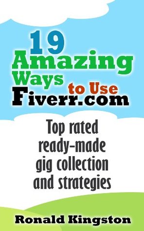 Read 19 Amazing Ways to Use Fiverr.com: Top Rated Ready-Made Gig Collection and Strategies - Ronald Kingston | PDF