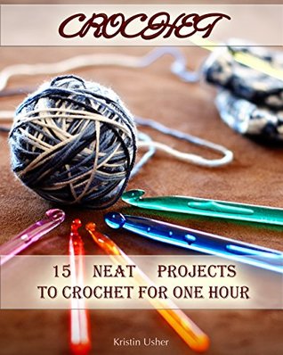 Full Download Crochet: 15 Neat Projects to Crochet for One Hour: (Crochet Stitches, Crocheting Books, Learn to Crochet) ( Crochet Projects, Complete Book of Crochet, Crochet for Home) - Kristin Usher | ePub