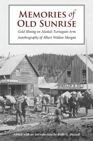 Read Memories of Old Sunrise: Gold Mining on Alaska's Turnagain Arm - Albert Weldon Morgan | ePub