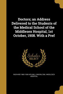 Download Doctors; An Address Delivered to the Students of the Medical School of the Middlesex Hospital, 1st October, 1908. with a Pref - Rudyard Kipling | PDF