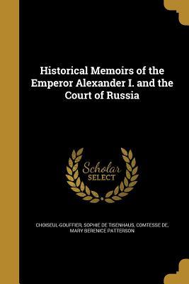 Read Historical Memoirs of the Emperor Alexander I. and the Court of Russia - Mary Berenice Patterson file in ePub
