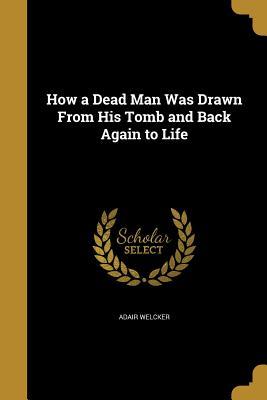 Download How a Dead Man Was Drawn from His Tomb and Back Again to Life - Adair Welcker file in ePub