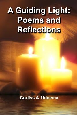 Read Online A Guiding Light: Poems and Reflections: A Work of the Holy Spirit Speaking Words of Comfort, Encouragement, and Instruction - Corliss a Udoema file in ePub