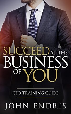 Read Succeed at the Business of You: The CFO Training Guide - John Endris | ePub
