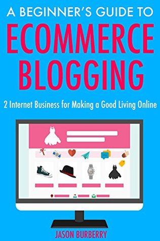 Download A Beginner's Guide to Ecommerce Blogging: 2 Internet Business for Making a Good Living Online - Jason Burberry | ePub