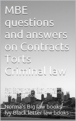 Full Download MBE questions and answers on Contracts Torts Criminal law * Law school e-book: Each Correct Answer Given Immediately After Each Question - Easy Quick Study MBE book ! ! LOOK INSIDE! ! - Norma's Big Law Books - Ivy Black letter law books | ePub