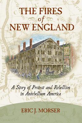 Read The Fires of New England: A Story of Protest and Rebellion in Antebellum America - Eric J Morser file in ePub