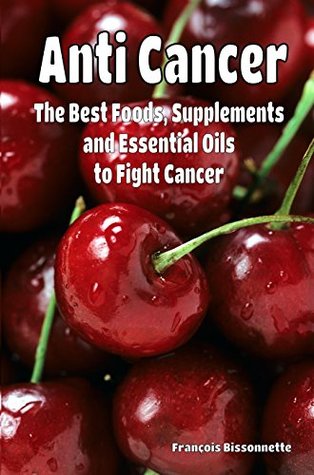 Full Download Anti Cancer The Best Foods, Supplements, and Essential Oils to Fight Cancer - Francois Bissonnette file in ePub
