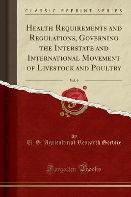 Download Health Requirements and Regulations, Governing the Interstate and International Movement of Livestock and Poultry, Vol. 9 (Classic Reprint) - U.S. Agricultural Research Service | ePub