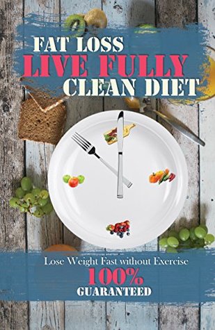 Read LIVE FULLY: CLEAN DIET - FAT LOSS 100% GUARANTEED: Lose Weight Fast without Exercise! - Lisa Brown | PDF