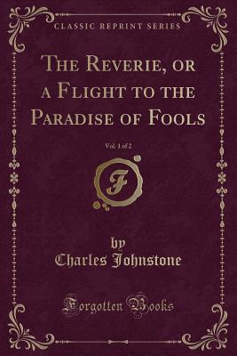 Read The Reverie, or a Flight to the Paradise of Fools, Vol. 1 of 2 (Classic Reprint) - Charles Johnstone | ePub