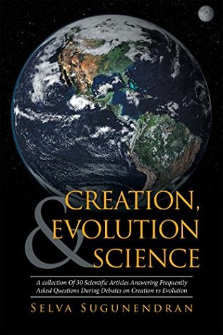 Read Creation, Evolution & Science: A Collection of 30 Scientific Articles Answering Frequently Asked Questions During Debates on Creation Vs Evolution - Selva Sugunendran | ePub