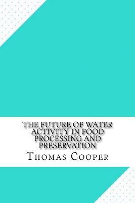 Read Online The Future of Water Activity in Food Processing and Preservation - Thomas Cooper file in PDF