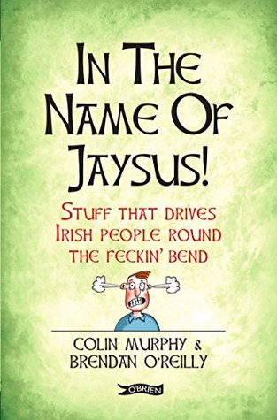 Download In The Name of Jaysus!: Stuff That Drives Irish People Round the Feckin' Bend - Colin Murphy | PDF