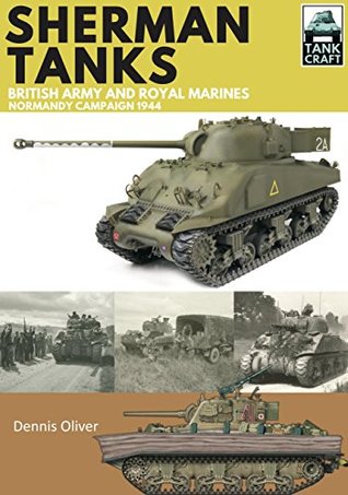 Read Online Sherman Tanks of the British Army and Royal Marines: Normandy Campaign 1944 (TankCraft Book 2) - Dennis Oliver | PDF