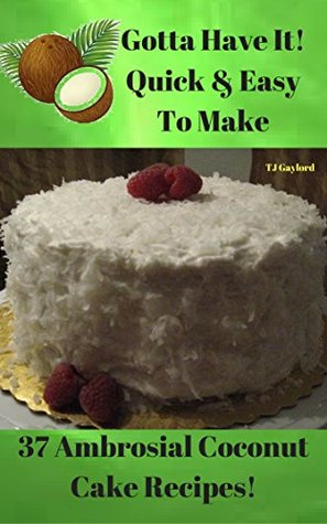 Read Gotta Have It Quick & Easy To Make 37 Ambrosial Coconut Cake Recipes! - T.J. Gaylord | ePub