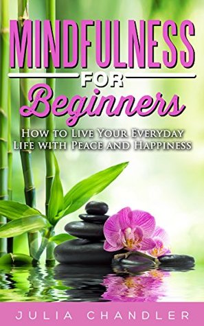 Read Mindfulness for Beginners: How to Live Your Everyday Life with Peace and Happiness - Julia Chandler | ePub