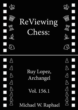 Full Download ReViewing Chess: Ruy Lopez (Spanish), Archangel, Vol. 156.1 (ReViewing Chess: Openings) - Michael W. Raphael | PDF