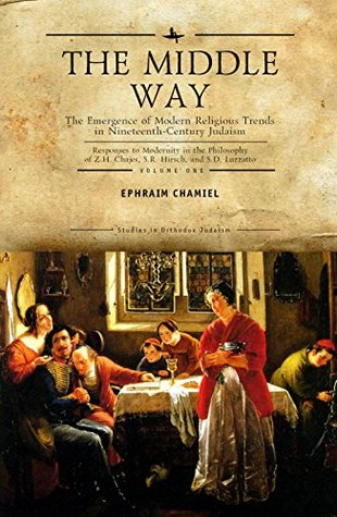 Read The Middle Way: The Emergence of Modern-Religious Trends in Nineteenth-Century Judaism Responses to Modernity in the Philosophy of Z. H. Chajes, S. R.  Vol 1 (Studies in Orthodox Judaism) - Ephraim Chamiel | ePub