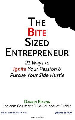 Read The Bite-Sized Entrepreneur: 21 Ways to Ignite Your Passion & Pursue Your Side Hustle - Damon Brown | PDF