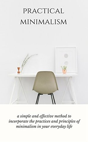 Read Online Practical Minimalism: a simple and effective method to incorporate the practices and principles of minimalism in your everyday life - Austin Higgins file in PDF
