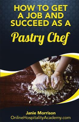 Full Download How to Get a Job and Succeed as a Pastry Chef or Baker - Janie Morrison | ePub