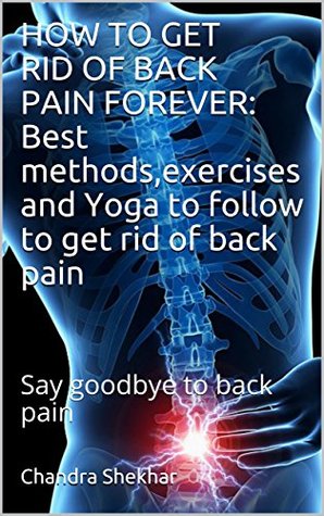 Download How to Get Rid of Back Pain Forever: Best methods,exercises and Yoga to follow to get rid of back pain: Say goodbye to back pain - Chandra Shekhar | PDF