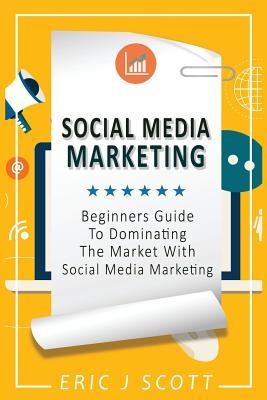 Download Social Media Marketing: A Beginner's Guide To Dominating The Market With Social Media Marketing - Eric J. Scott file in ePub