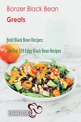 Download Bonzer Black Bean Greats: Bold Black Bean Recipes, the Top 159 Edgy Black Bean Recipes - 5star Cooks | PDF