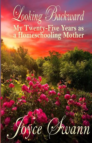 Read Online Looking Backward: My Twenty-Five Years as a Homeschooling Mother - Joyce Swann file in ePub