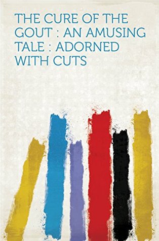 Read The Cure of the Gout : an Amusing Tale : Adorned With Cuts - HardPress | PDF