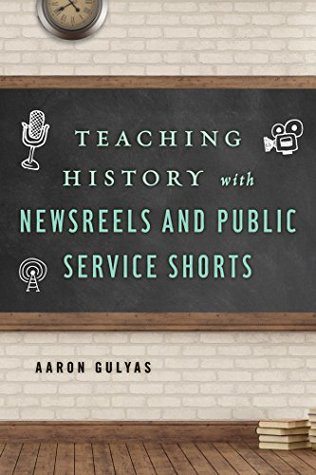 Full Download Teaching History with Newsreels and Public Service Shorts (Teaching History with) - Aaron Gulyas file in ePub