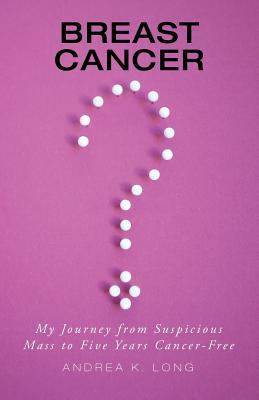 Read Online Breast Cancer ?: My Journey from Suspicious Mass to Five Years Cancer-Free - Andrea K Long file in PDF