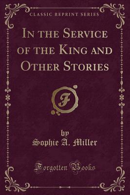 Read Online In the Service of the King and Other Stories (Classic Reprint) - Sophie A Miller file in ePub