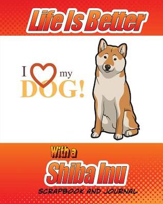 Read Online Life Is Better with a Shiba Inu Scrapbook and Journal: Dog Vaccination Record, Puppy Baby Book and Memory Book - Debbie Miller file in ePub