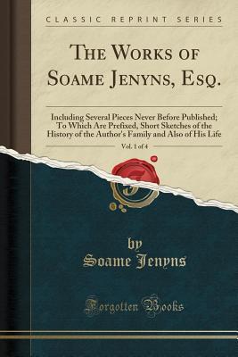 Full Download The Works of Soame Jenyns, Esq., Vol. 1 of 4: Including Several Pieces Never Before Published; To Which Are Prefixed, Short Sketches of the History of the Author's Family and Also of His Life (Classic Reprint) - Soame Jenyns | ePub
