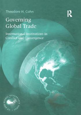 Read Online Governing Global Trade: International Institutions in Conflict and Convergence - Theodore H. Cohn | PDF