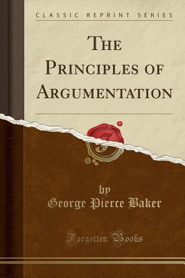 Read Online The Principles of Argumentation (Classic Reprint) - George Pierce Baker | ePub