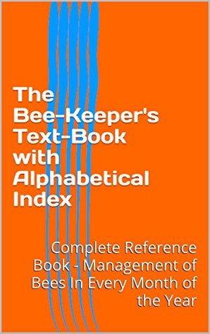 Full Download The Bee-Keeper's Text-Book with Alphabetical Index: Complete Reference Book - Management of Bees In Every Month of the Year - Various | ePub